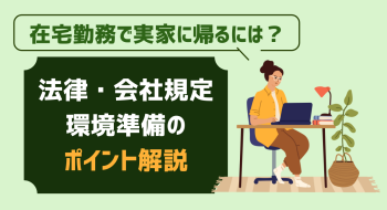 在宅勤務で実家に帰るには?法律・会社規定・環境準備のポイント解説