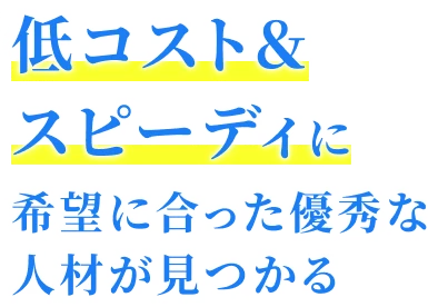 低コスト&スピーディに希望に合った優秀な人材が見つかる